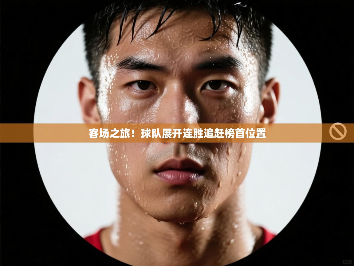 客场之旅！球队展开连胜追赶榜首位置