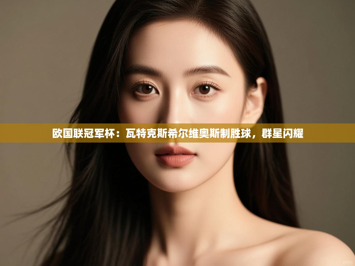 欧国联冠军杯：瓦特克斯希尔维奥斯制胜球，群星闪耀  第2张