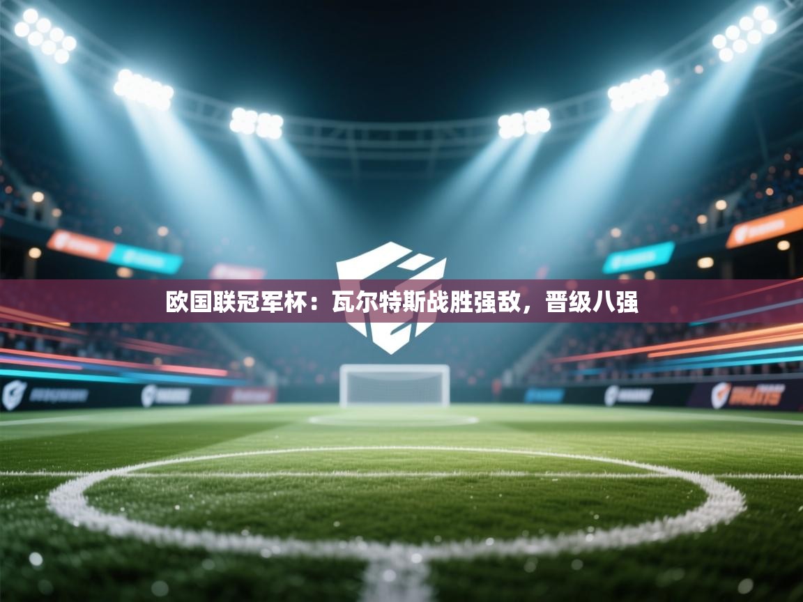 欧国联冠军杯：瓦尔特斯战胜强敌，晋级八强  第1张