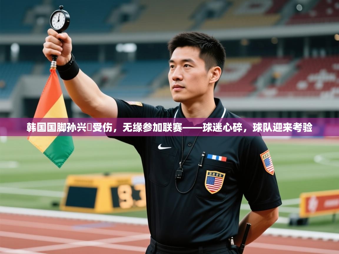 韩国国脚孙兴慜受伤，无缘参加联赛——球迷心碎，球队迎来考验  第2张
