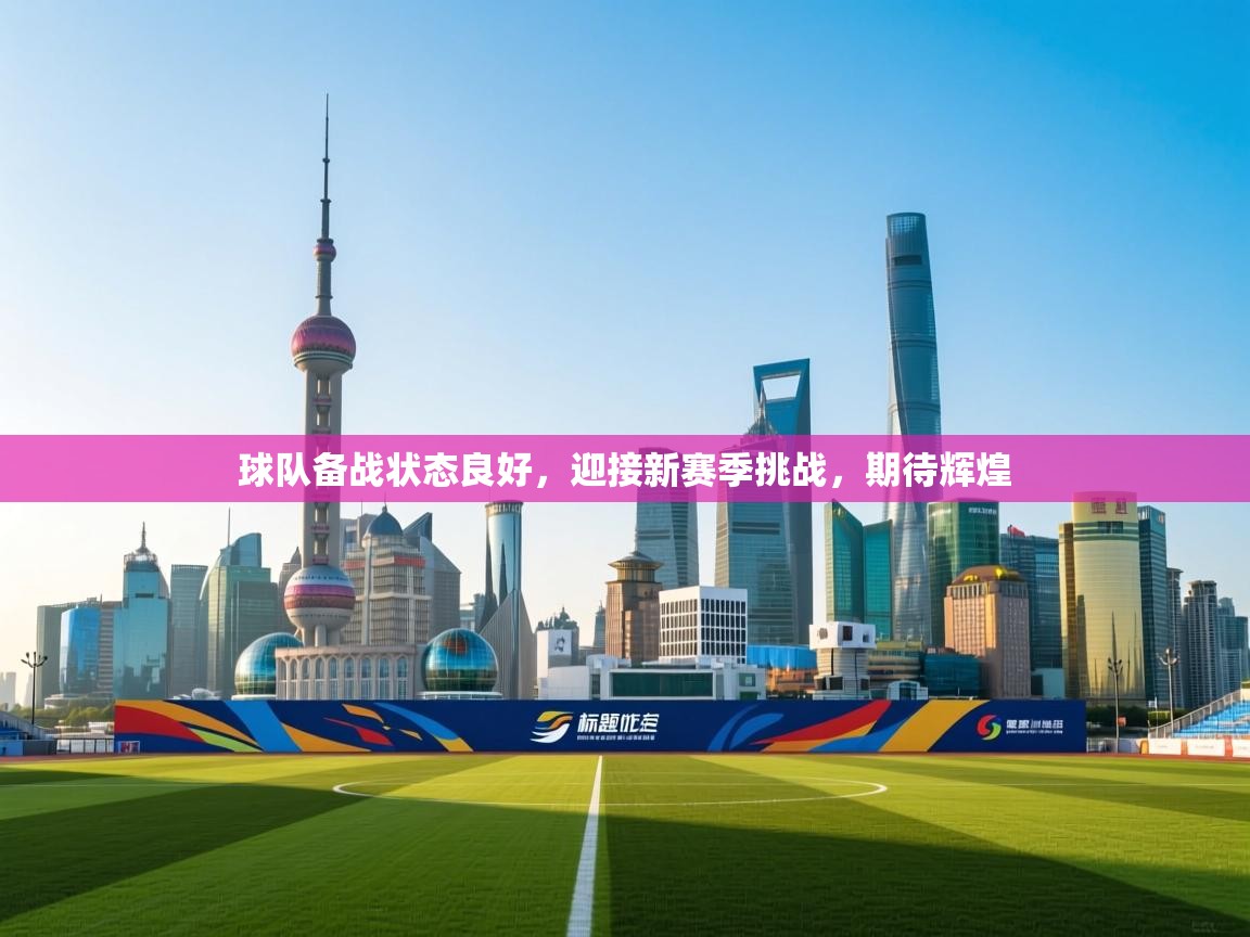 球队备战状态良好，迎接新赛季挑战，期待辉煌