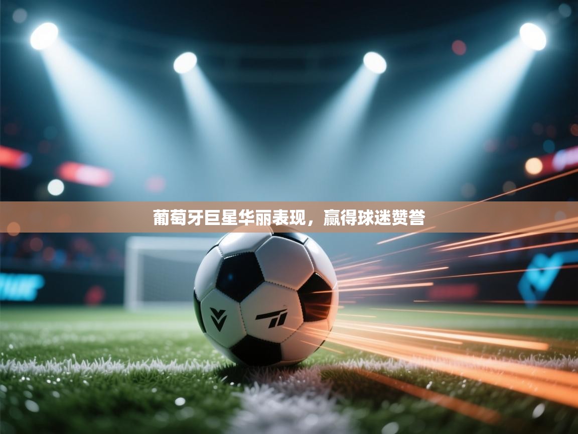 葡萄牙巨星华丽表现，赢得球迷赞誉