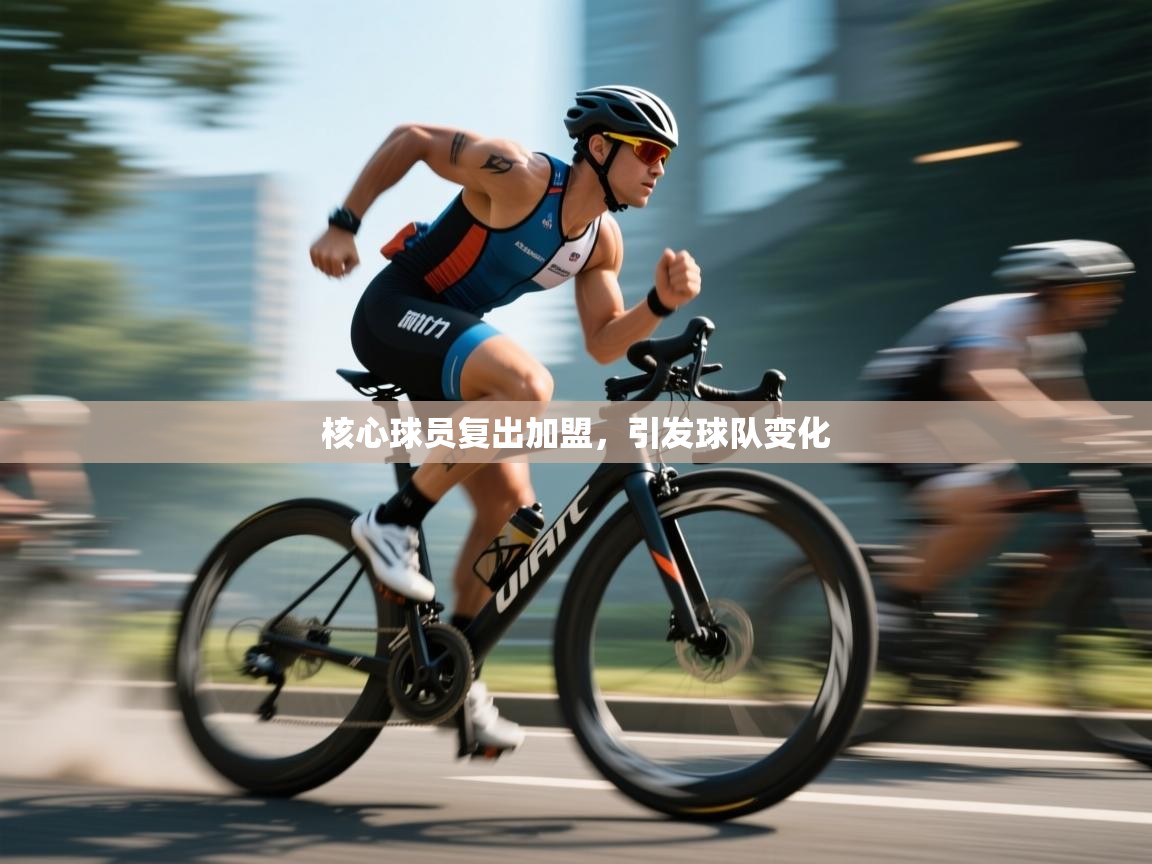 核心球员复出加盟，引发球队变化  第2张