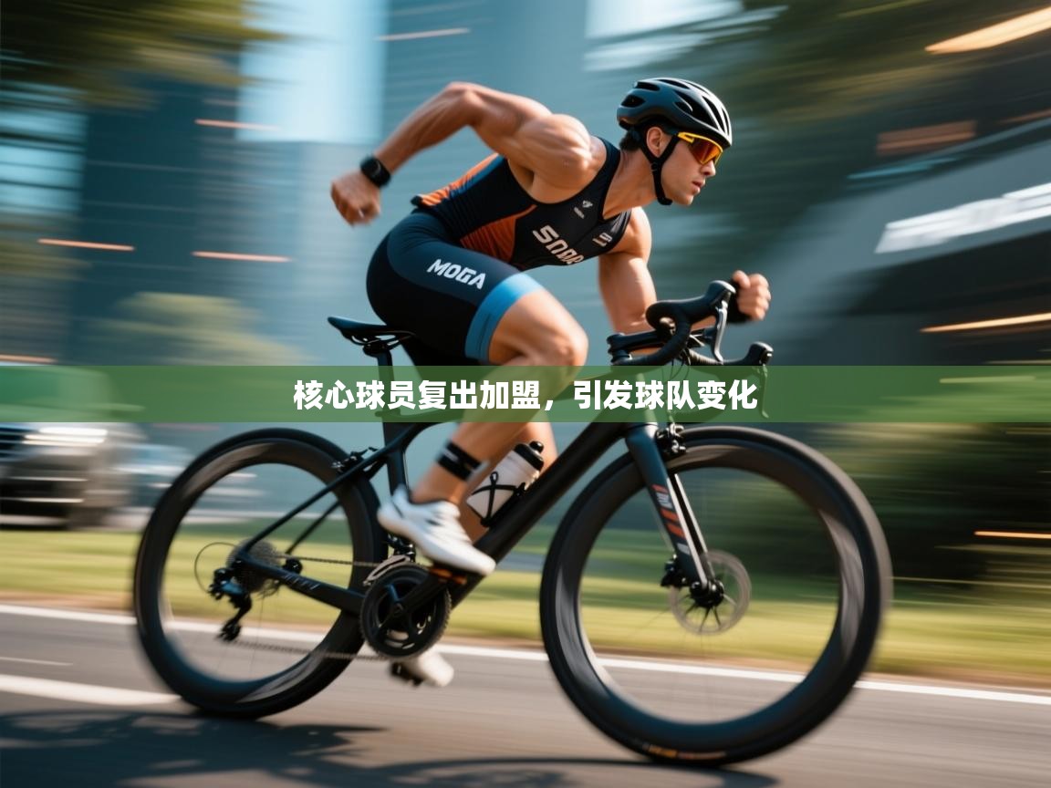 核心球员复出加盟，引发球队变化  第1张