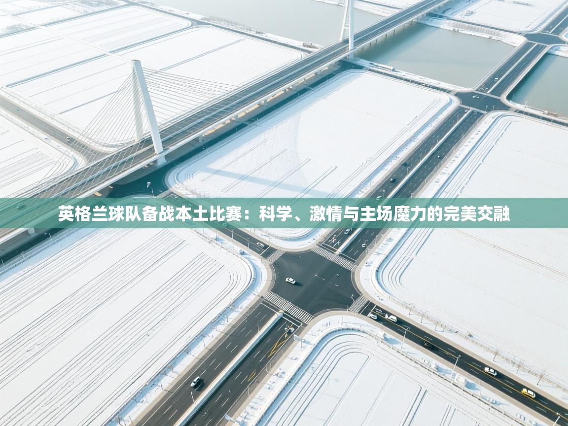 英格兰球队备战本土比赛：科学、激情与主场魔力的完美交融
