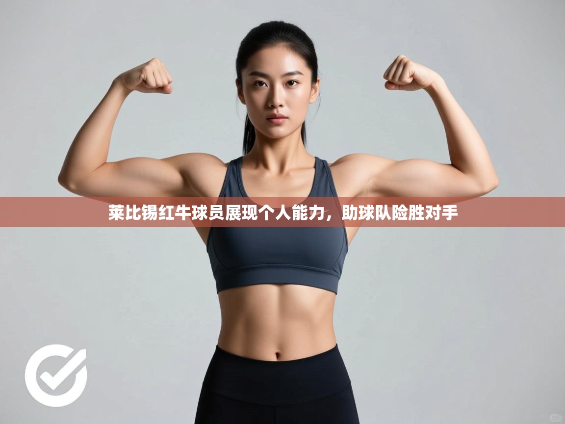 莱比锡红牛球员展现个人能力，助球队险胜对手