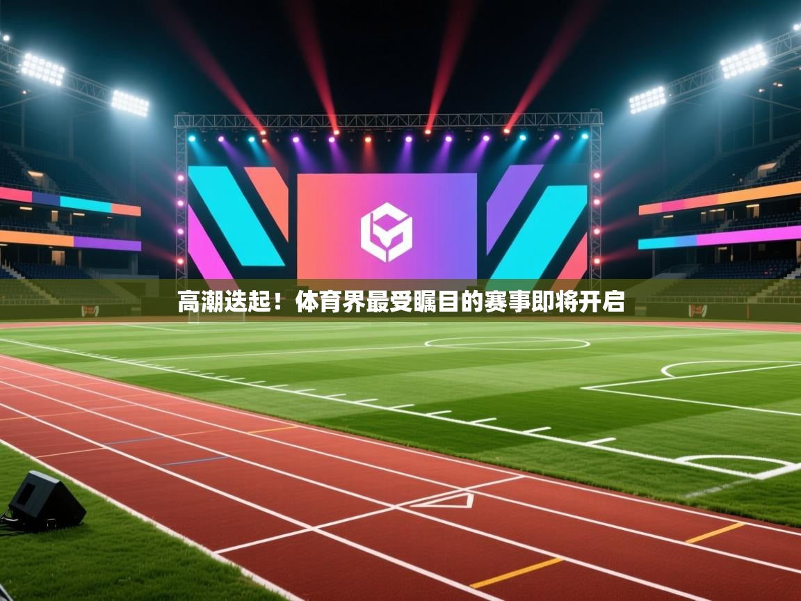 高潮迭起！体育界最受瞩目的赛事即将开启
