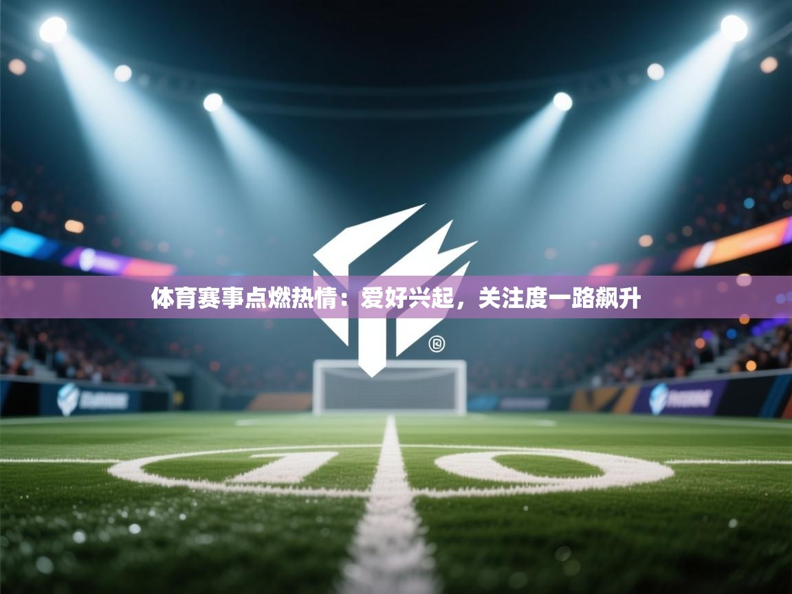 体育赛事点燃热情：爱好兴起，关注度一路飙升  第2张