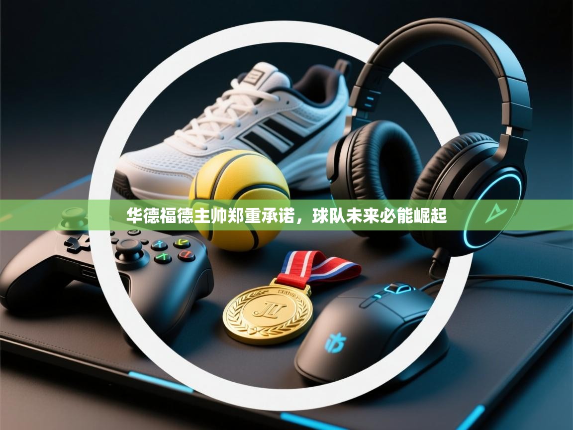 华德福德主帅郑重承诺，球队未来必能崛起