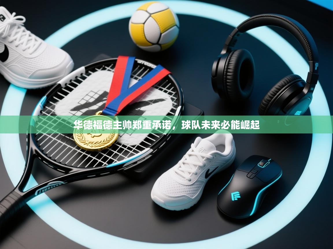 华德福德主帅郑重承诺，球队未来必能崛起  第2张